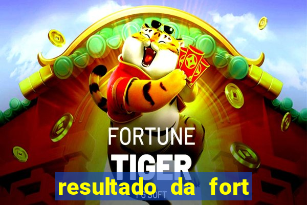 resultado da fort de hoje