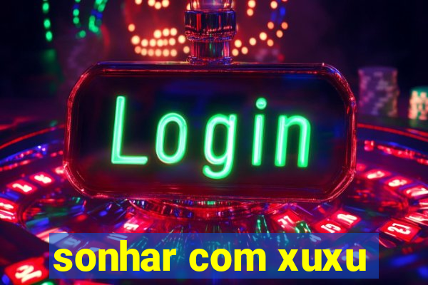 sonhar com xuxu