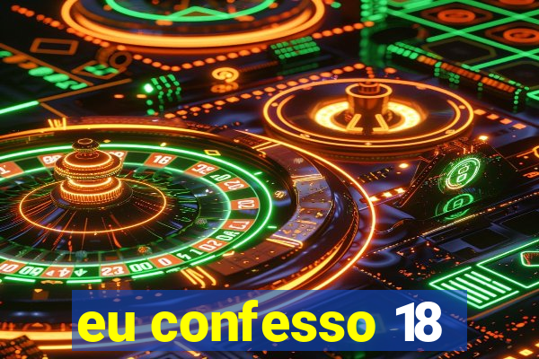 eu confesso 18