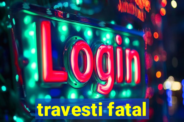 travesti fatal