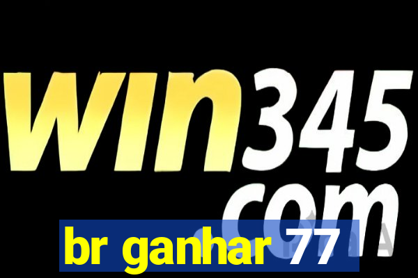 br ganhar 77