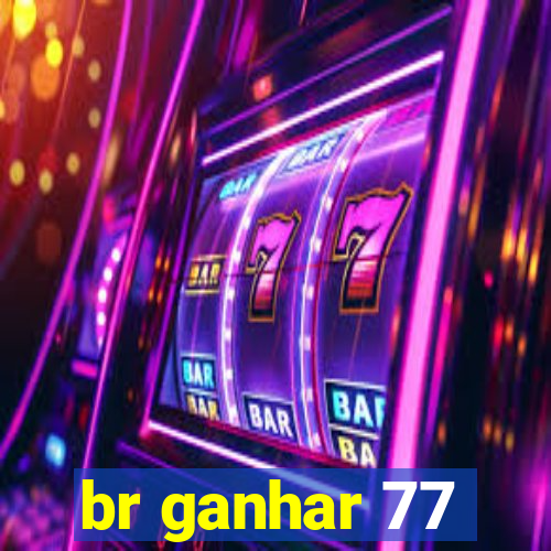 br ganhar 77