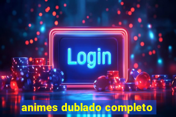animes dublado completo