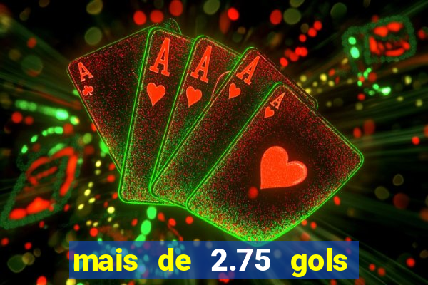 mais de 2.75 gols o que significa