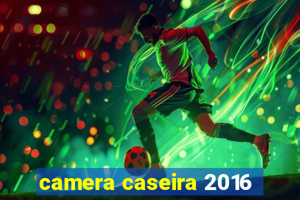 camera caseira 2016