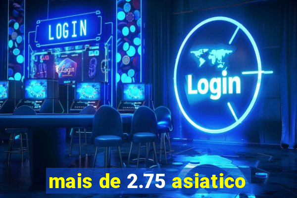 mais de 2.75 asiatico