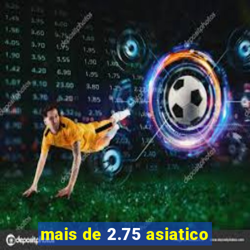 mais de 2.75 asiatico