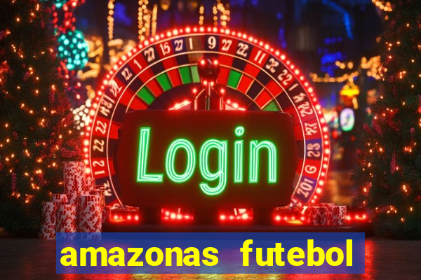 amazonas futebol clube onde assistir