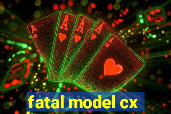 fatal model cx