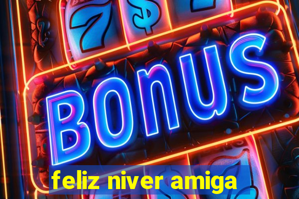 feliz niver amiga
