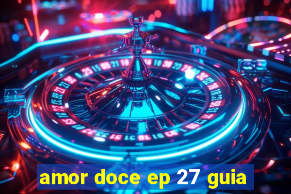 amor doce ep 27 guia