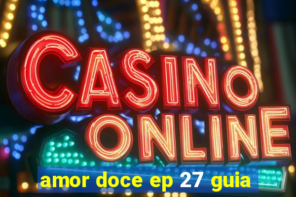 amor doce ep 27 guia