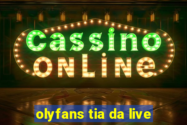 olyfans tia da live