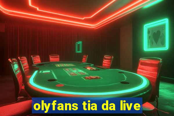 olyfans tia da live