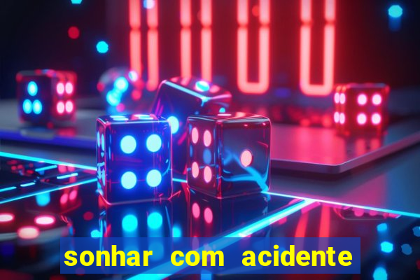 sonhar com acidente jogo do bicho