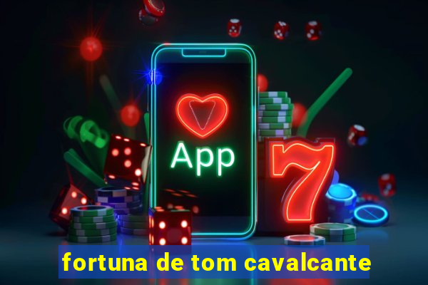 fortuna de tom cavalcante