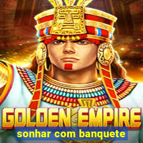 sonhar com banquete