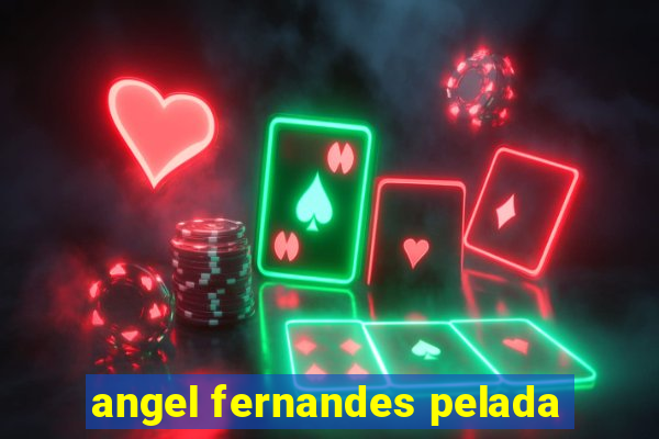 angel fernandes pelada