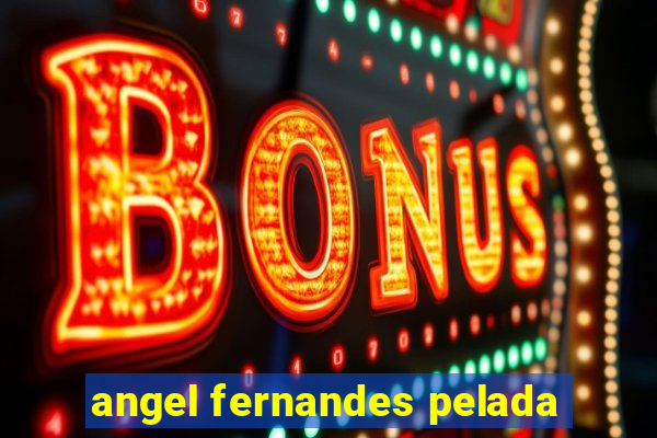 angel fernandes pelada