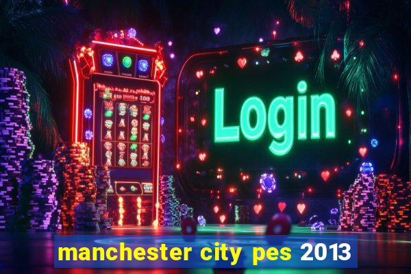 manchester city pes 2013
