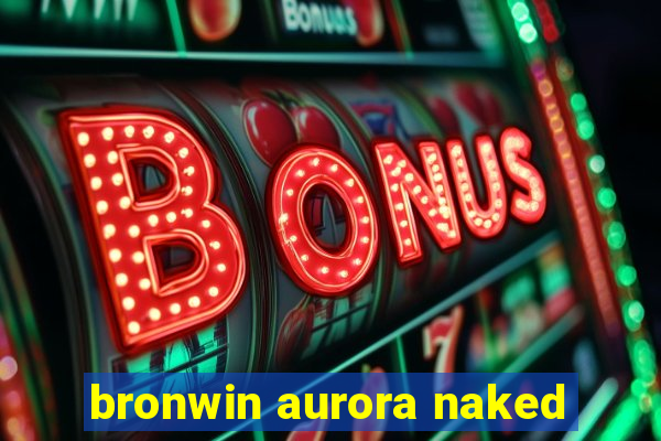 bronwin aurora naked