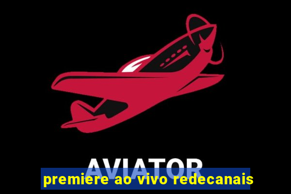 premiere ao vivo redecanais