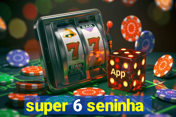 super 6 seninha