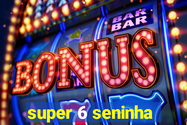 super 6 seninha