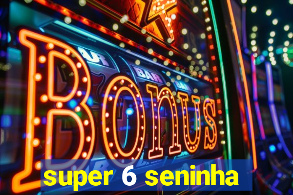 super 6 seninha
