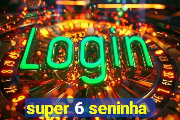 super 6 seninha