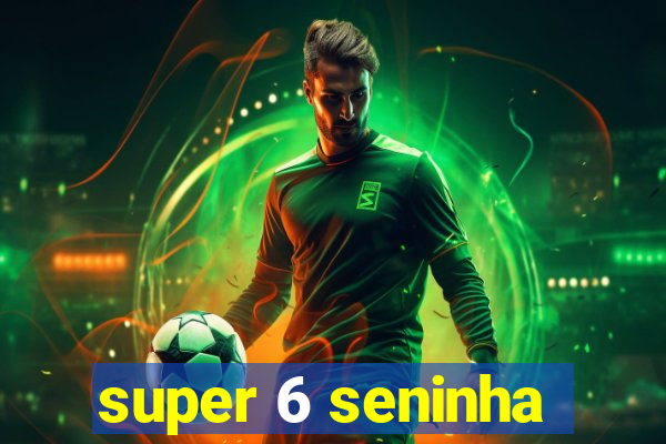 super 6 seninha