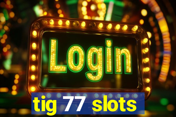 tig 77 slots