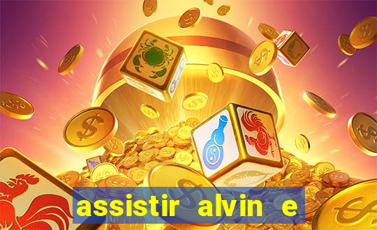 assistir alvin e os esquilos