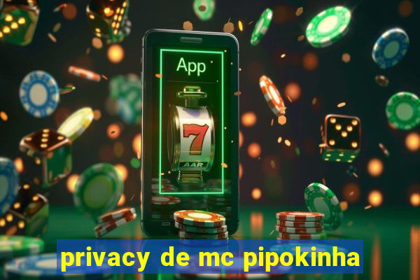 privacy de mc pipokinha