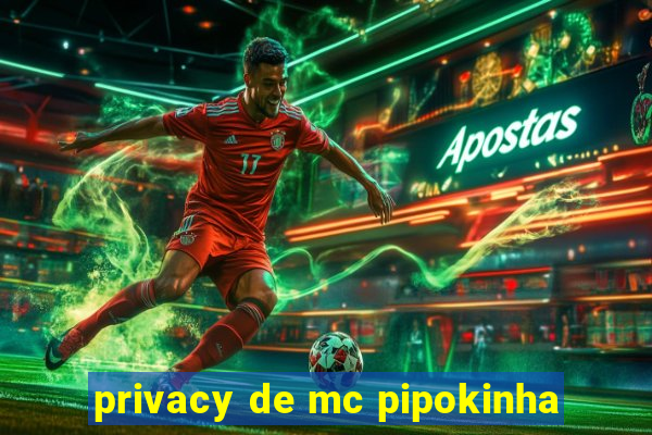 privacy de mc pipokinha
