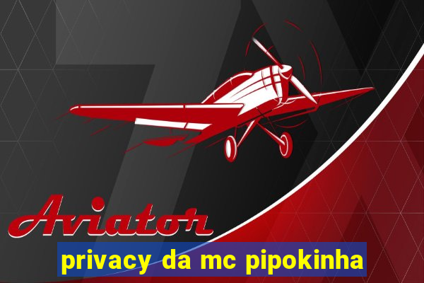 privacy da mc pipokinha