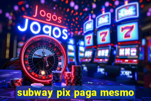 subway pix paga mesmo