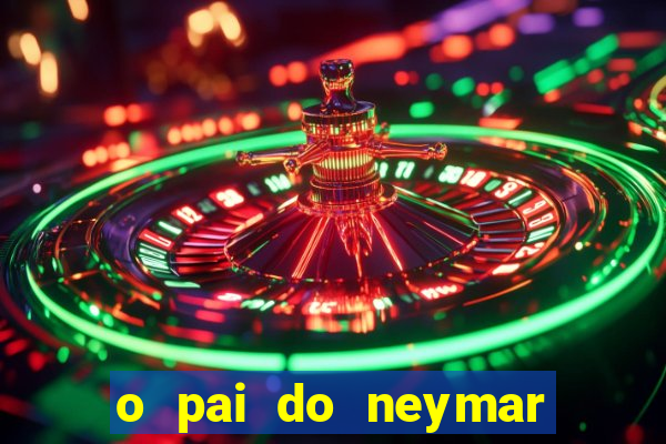 o pai do neymar era jogador de futebol