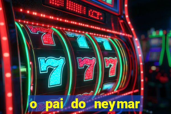 o pai do neymar era jogador de futebol