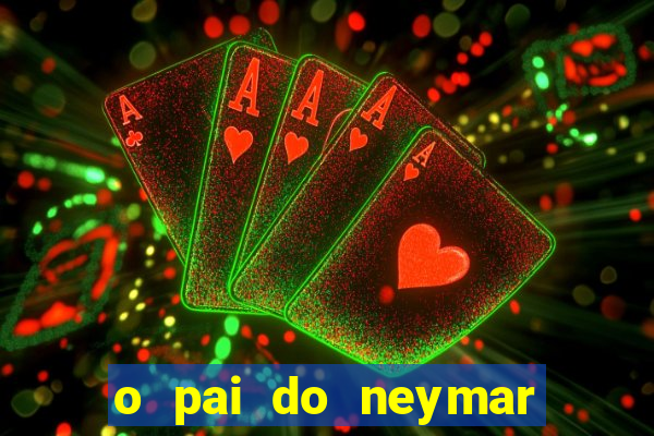 o pai do neymar era jogador de futebol