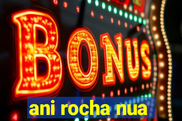 ani rocha nua