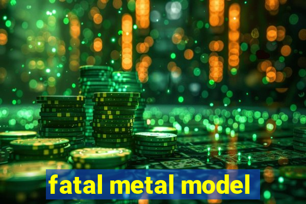 fatal metal model