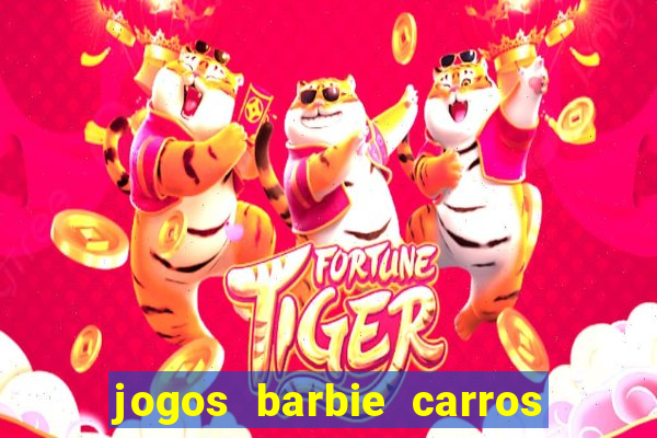 jogos barbie carros suas amigas