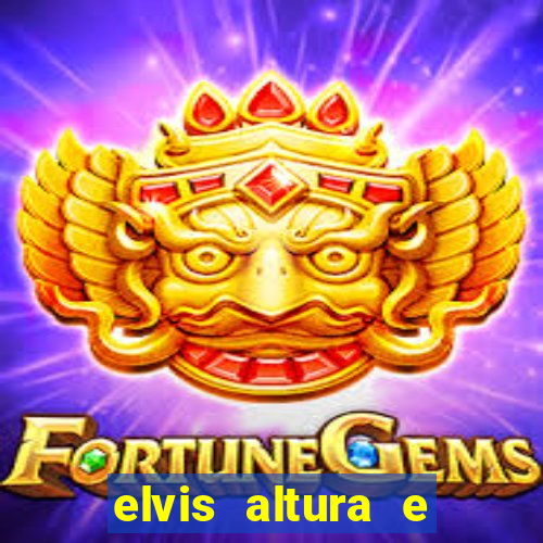 elvis altura e peso elvis bugalu altura e