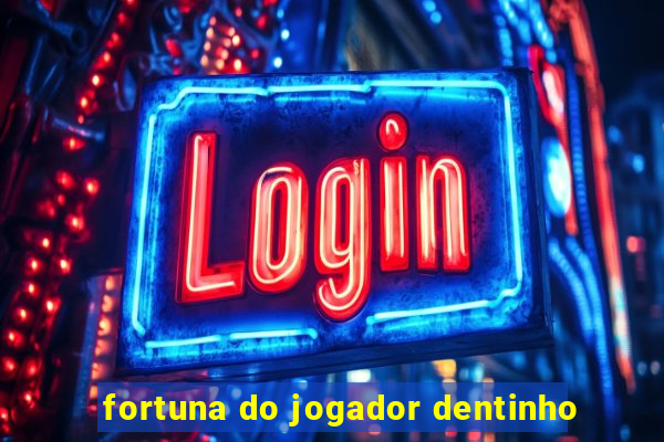 fortuna do jogador dentinho