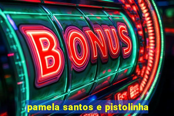 pamela santos e pistolinha