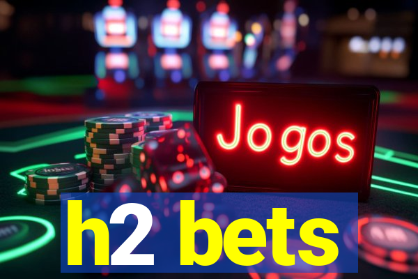 h2 bets