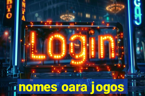 nomes oara jogos