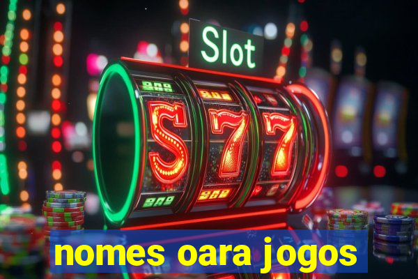 nomes oara jogos