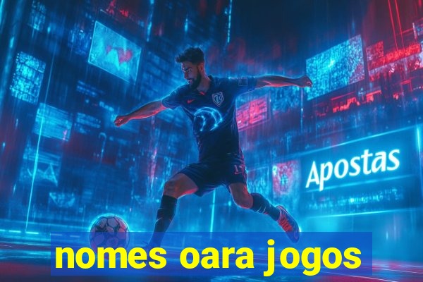 nomes oara jogos